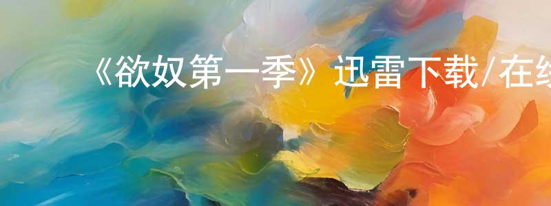陈安鹏发布《欲奴第一季》迅雷下载/在线观看-都市情感-美剧天堂